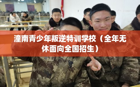 潼南青少年叛逆特训学校（全年无休面向全国招生）