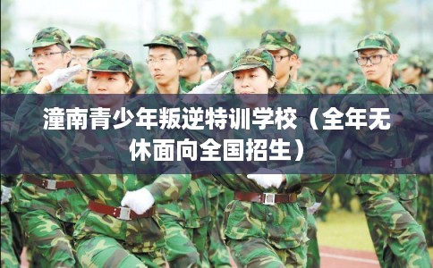 潼南青少年叛逆特训学校（全年无休面向全国招生）