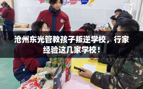 沧州东光管教孩子叛逆学校，行家经验这几家学校！