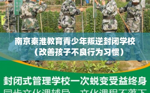 南京秦淮教育青少年叛逆封闭学校（改善孩子不良行为习惯）