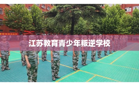 江苏教育青少年叛逆学校