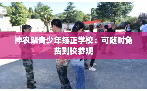 神农架青少年矫正学校：可随时免费到校参观