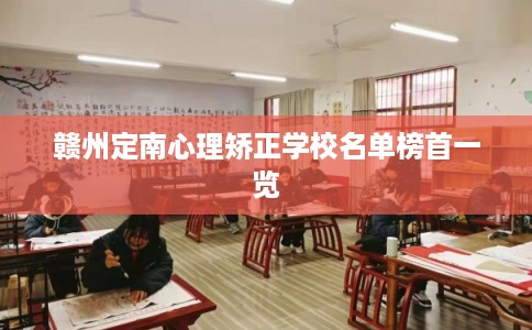 赣州定南心理矫正学校名单榜首一览