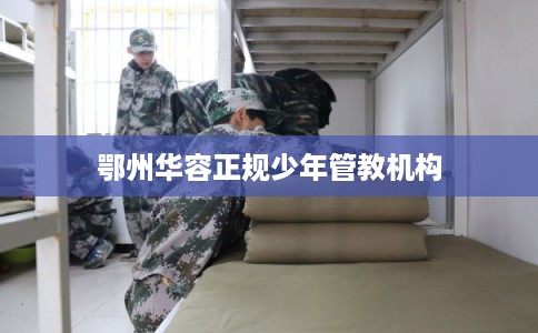 鄂州华容正规少年管教机构