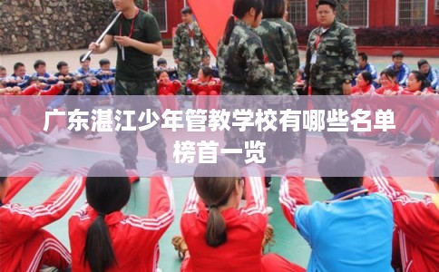 广东湛江少年管教学校有哪些名单榜首一览