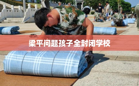 梁平问题孩子全封闭学校