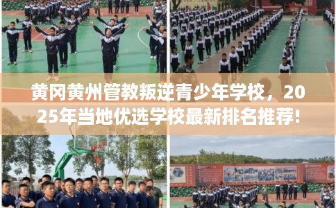 黄冈黄州管教叛逆青少年学校，2025年当地优选学校最新排名推荐!