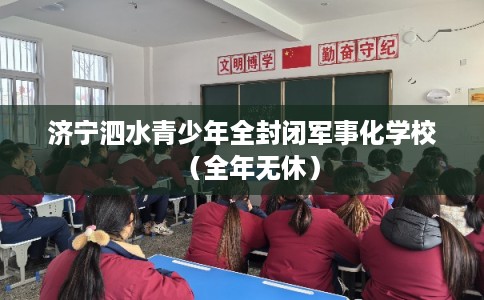 济宁泗水青少年全封闭军事化学校（全年无休）