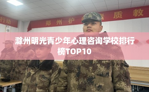 滁州明光青少年心理咨询学校排行榜TOP10