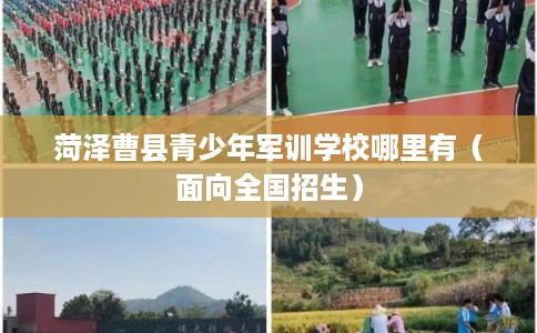 菏泽曹县青少年军训学校哪里有（面向全国招生）