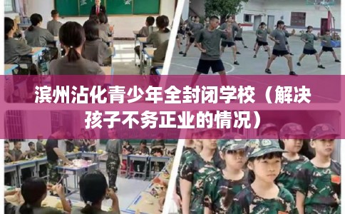 滨州沾化青少年全封闭学校（解决孩子不务正业的情况）
