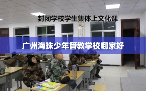 广州海珠少年管教学校哪家好