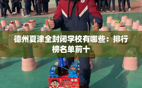 德州夏津全封闭学校有哪些：排行榜名单前十