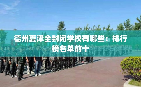 德州夏津全封闭学校有哪些：排行榜名单前十