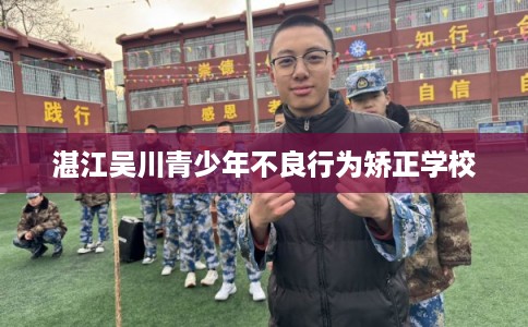 湛江吴川青少年不良行为矫正学校