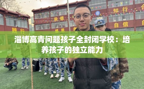 淄博高青问题孩子全封闭学校：培养孩子的独立能力