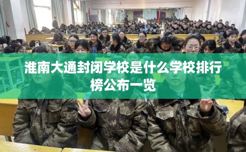 淮南大通封闭学校是什么学校排行榜公布一览
