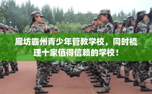 廊坊霸州青少年管教学校，同时梳理十家值得信赖的学校！