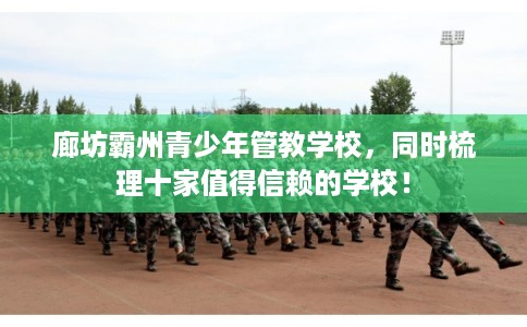 廊坊霸州青少年管教学校，同时梳理十家值得信赖的学校！