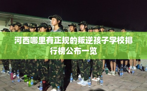 河西哪里有正规的叛逆孩子学校排行榜公布一览