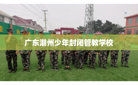 广东潮州少年封闭管教学校