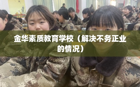 金华素质教育学校（解决不务正业的情况）