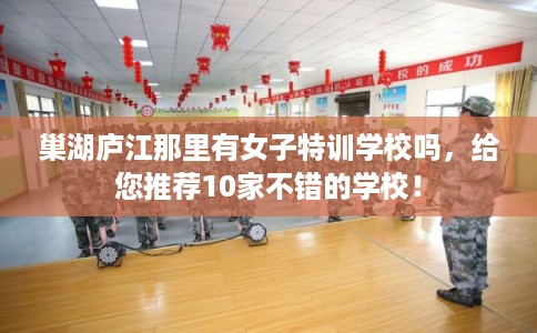 巢湖庐江那里有女子特训学校吗，给您推荐10家不错的学校！