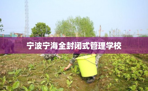 宁波宁海全封闭式管理学校