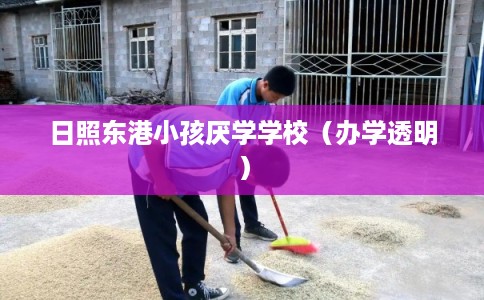 日照东港小孩厌学学校（办学透明）