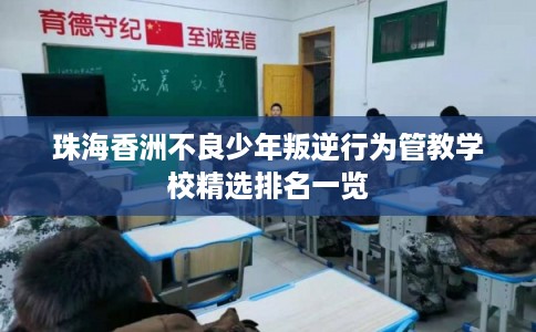 珠海香洲不良少年叛逆行为管教学校精选排名一览