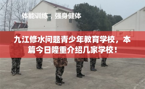 九江修水问题青少年教育学校，本篇今日隆重介绍几家学校！