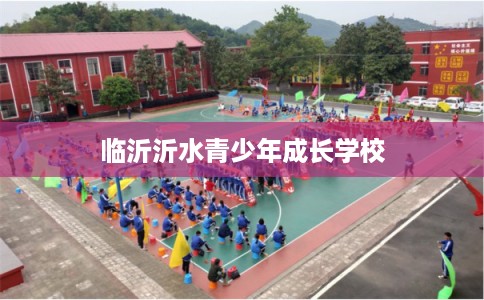 临沂沂水青少年成长学校