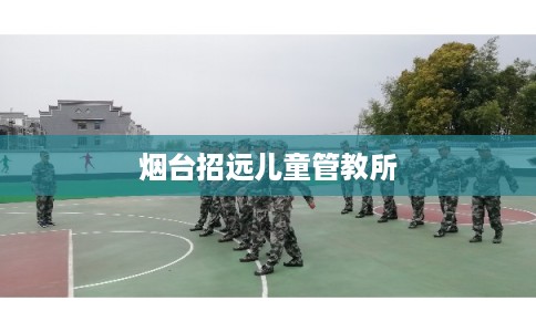 烟台招远儿童管教所