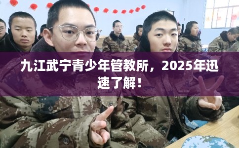 九江武宁青少年管教所，2025年迅速了解！