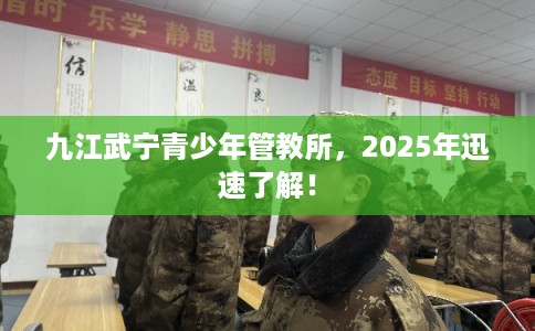 九江武宁青少年管教所，2025年迅速了解！