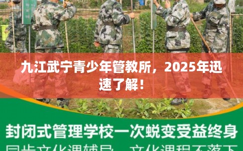 九江武宁青少年管教所，2025年迅速了解！