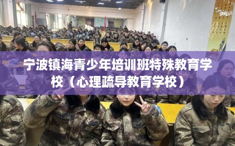 宁波镇海青少年培训班特殊教育学校（心理疏导教育学校）