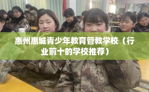 惠州惠城青少年教育管教学校（行业前十的学校推荐）
