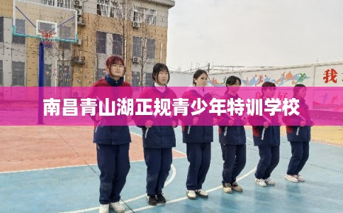 南昌青山湖正规青少年特训学校