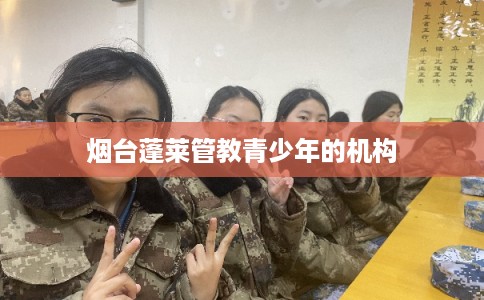 烟台蓬莱管教青少年的机构