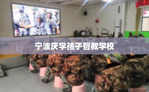 宁波厌学孩子管教学校