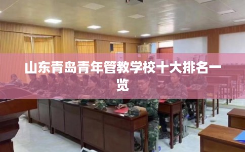 山东青岛青年管教学校十大排名一览