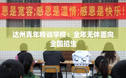 达州青年特训学校：全年无休面向全国招生