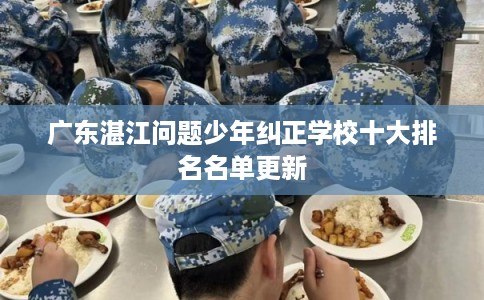 广东湛江问题少年纠正学校十大排名名单更新