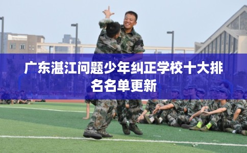 广东湛江问题少年纠正学校十大排名名单更新