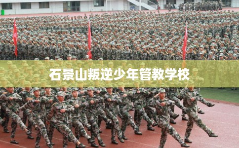 石景山叛逆少年管教学校