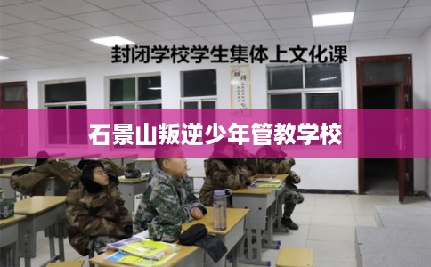 石景山叛逆少年管教学校