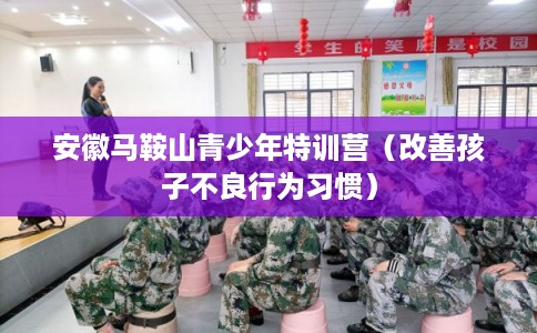 安徽马鞍山青少年特训营（改善孩子不良行为习惯）