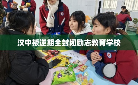 汉中叛逆期全封闭励志教育学校