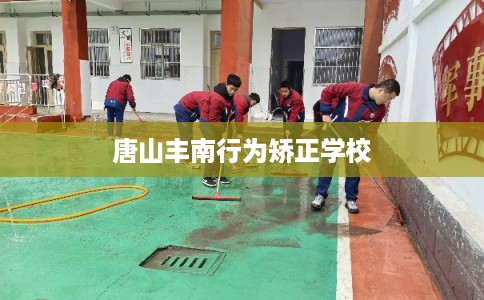 唐山丰南行为矫正学校